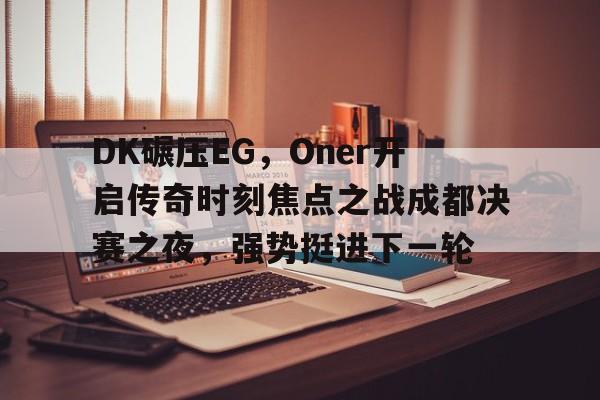 DK碾压EG，Oner开启传奇时刻焦点之战成都决赛之夜，强势挺进下一轮